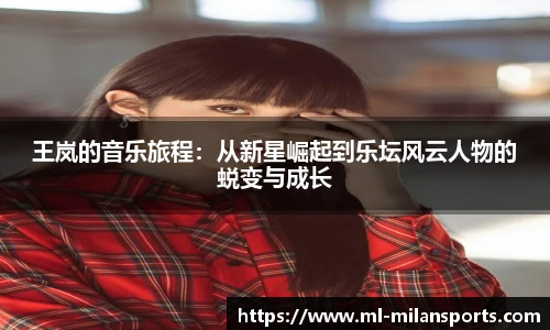 王岚的音乐旅程:从新星崛起到乐坛风云人物的蜕变与成长
